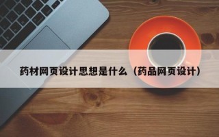 诸城药材网页设计思想是什么（药品网页设计）